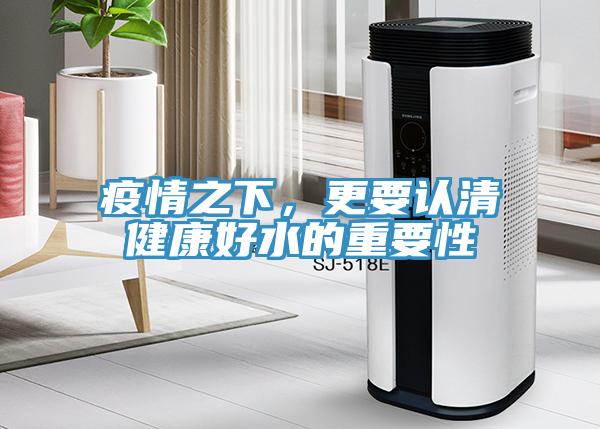 疫情之下，更要认清健康好水的重要性