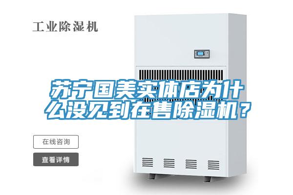 苏宁国美实体店为什么没见到在售除湿机？