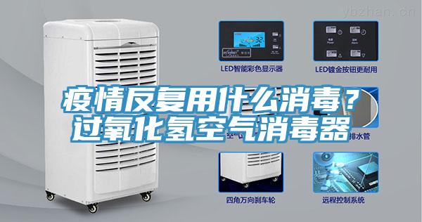 疫情反复用什么消毒？过氧化氢空气消毒器