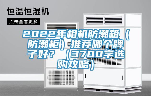 2022年相机防潮箱（防潮柜）推荐哪个牌子好？（3700字选购攻略）