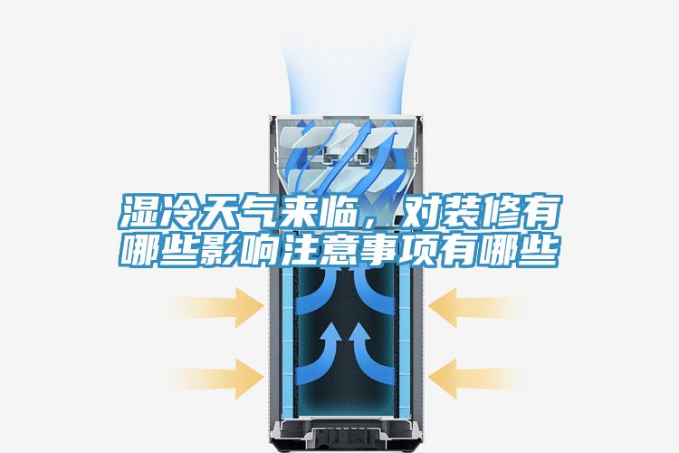 湿冷天气来临，对装修有哪些影响注意事项有哪些