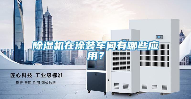 除湿机在涂装车间有哪些应用？