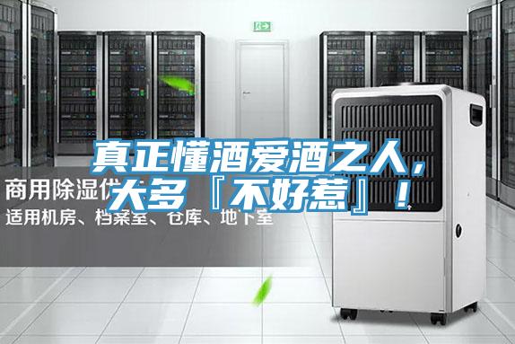 真正懂酒爱酒之人，大多『不好惹』！