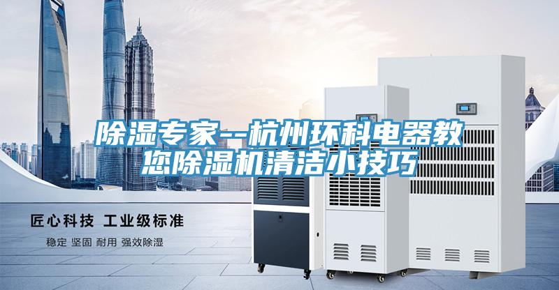 除湿专家--杭州环科电器教您除湿机清洁小技巧