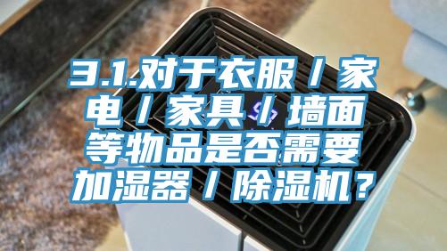 3.1.对于衣服／家电／家具／墙面等物品是否需要加湿器／除湿机？