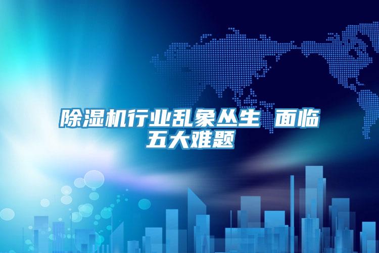 除湿机行业乱象丛生 面临五大难题
