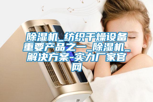 除湿机_纺织干燥设备重要产品之一_除湿机_解决方案-实力厂家官网