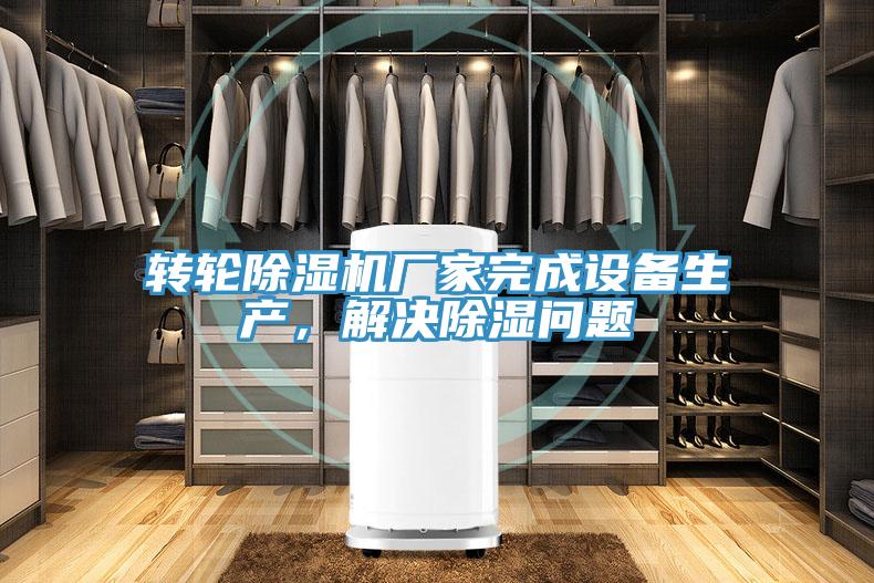 转轮除湿机厂家完成设备生产，解决除湿问题