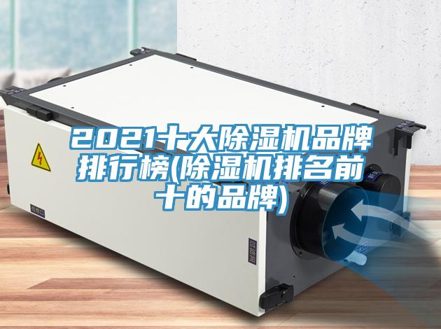 2021十大除湿机品牌排行榜(除湿机排名前十的品牌)