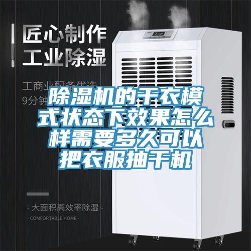 除湿机的干衣模式状态下效果怎么样需要多久可以把衣服抽干机