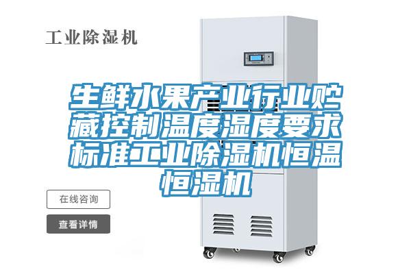生鲜水果产业行业贮藏控制温度湿度要求标准工业除湿机恒温恒湿机