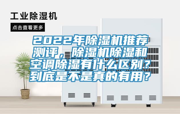 2022年除湿机推荐测评，除湿机除湿和空调除湿有什么区别？到底是不是真的有用？