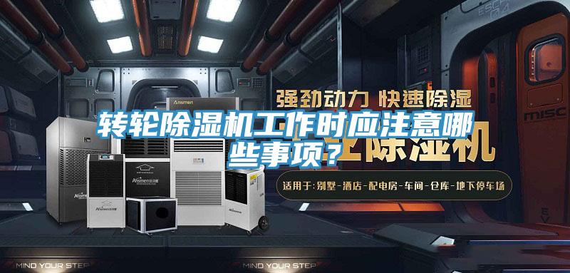 转轮除湿机工作时应注意哪些事项？
