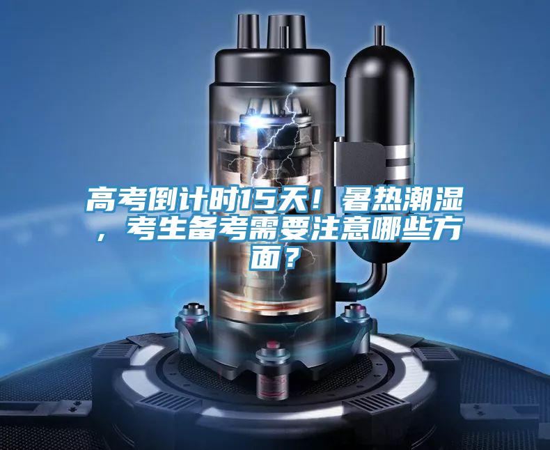 高考倒计时15天！暑热潮湿，考生备考需要注意哪些方面？