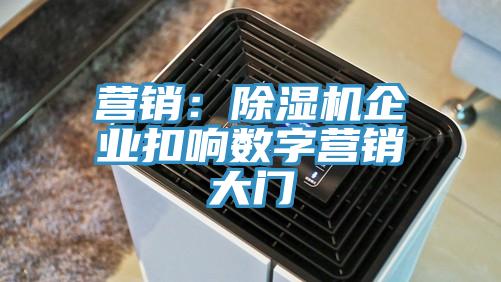 营销：除湿机企业扣响数字营销大门