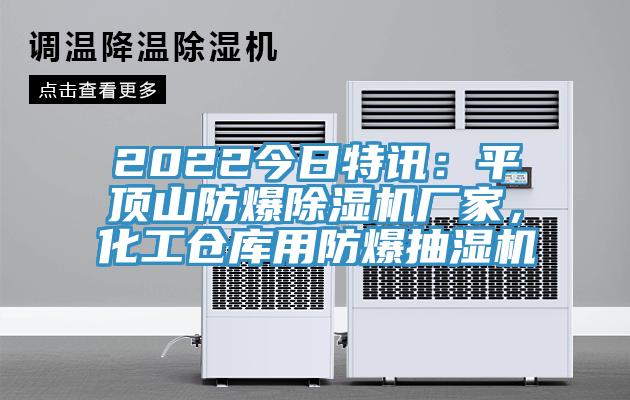 2022今日特讯：平顶山防爆除湿机厂家，化工仓库用防爆抽湿机