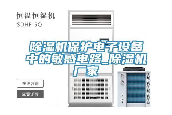 除湿机保护电子设备中的敏感电路_除湿机厂家