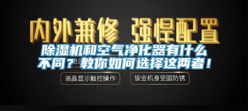 除湿机和空气净化器有什么不同？教你如何选择这两者！