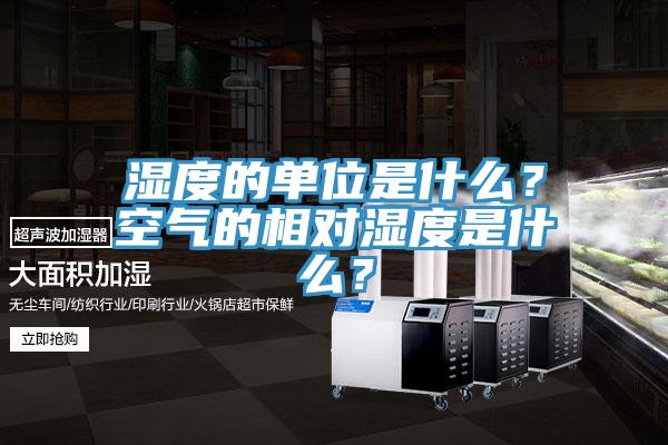 湿度的单位是什么？空气的相对湿度是什么？