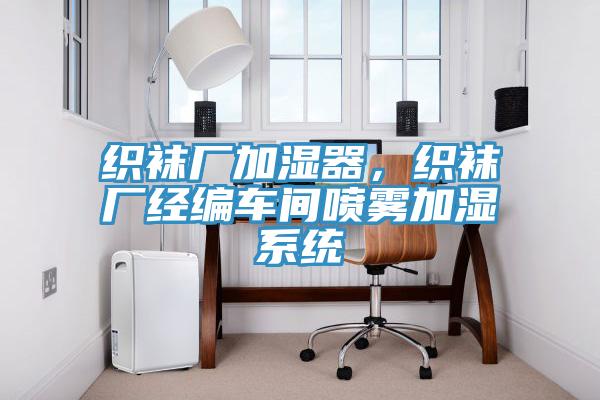 织袜厂加湿器，织袜厂经编车间喷雾加湿系统