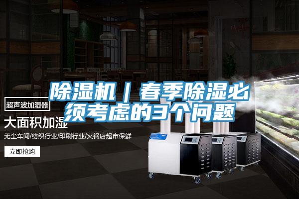 除湿机｜春季除湿必须考虑的3个问题