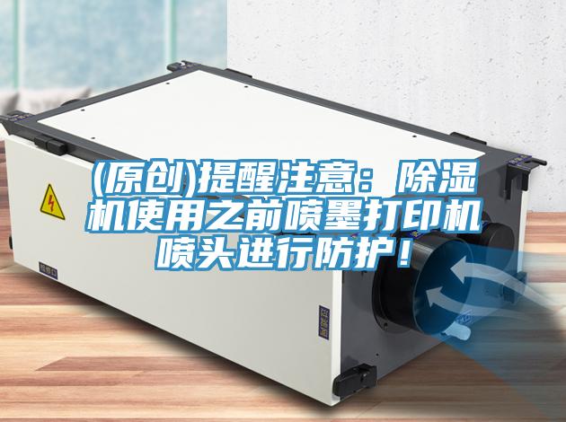 (原创)提醒注意：除湿机使用之前喷墨打印机喷头进行防护！