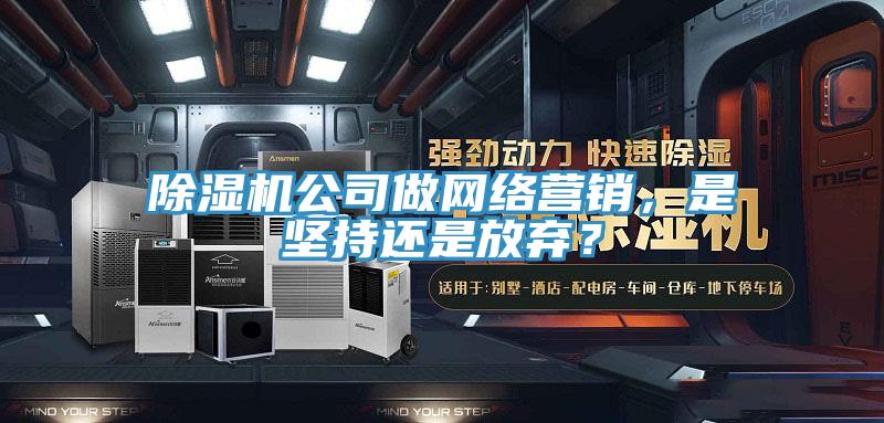除湿机公司做网络营销，是坚持还是放弃？