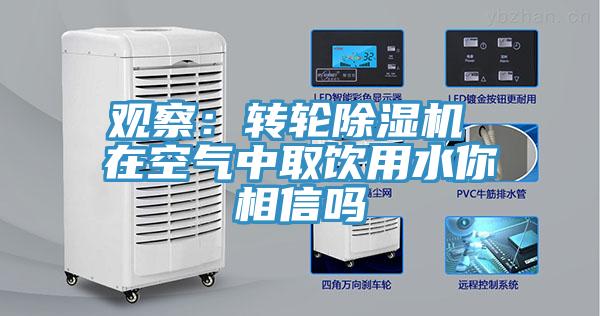 观察：转轮除湿机 在空气中取饮用水你相信吗