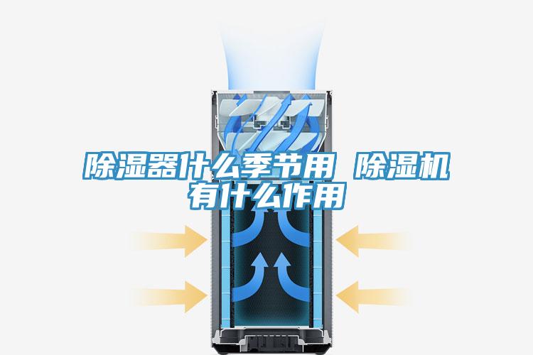 除湿器什么季节用 除湿机有什么作用