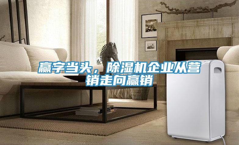 赢字当头，除湿机企业从营销走向赢销