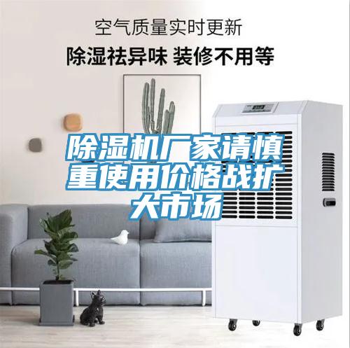 除湿机厂家请慎重使用价格战扩大市场