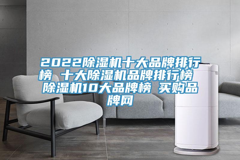 2022除湿机十大品牌排行榜 十大除湿机品牌排行榜 除湿机10大品牌榜→买购品牌网