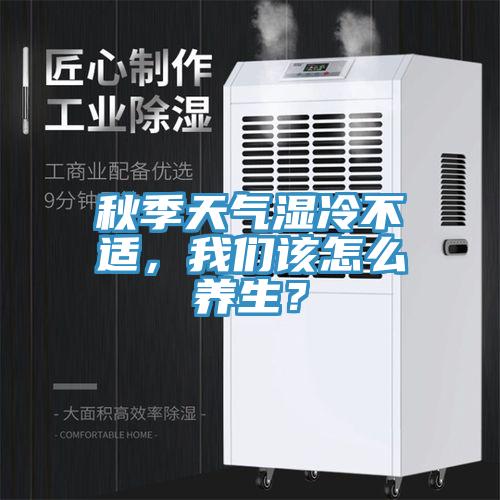 秋季天气湿冷不适，我们该怎么养生？