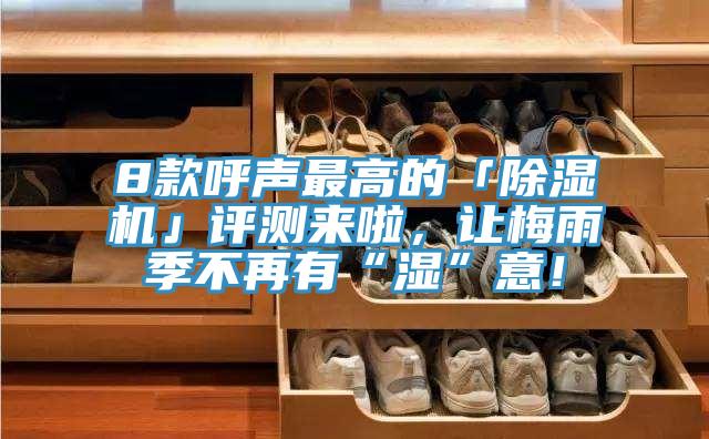 8款呼声最高的「除湿机」评测来啦，让梅雨季不再有“湿”意！