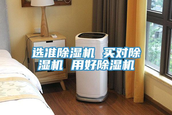 选准除湿机 买对除湿机 用好除湿机
