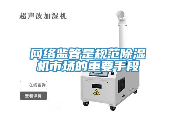 网络监管是规范除湿机市场的重要手段