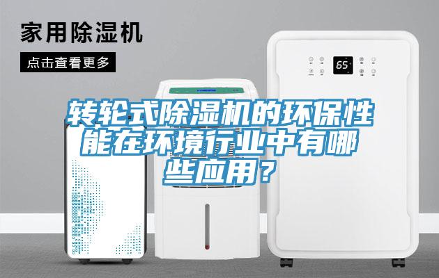 转轮式除湿机的环保性能在环境行业中有哪些应用？