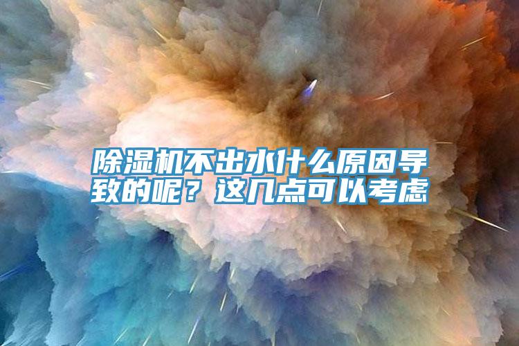 除湿机不出水什么原因导致的呢？这几点可以考虑