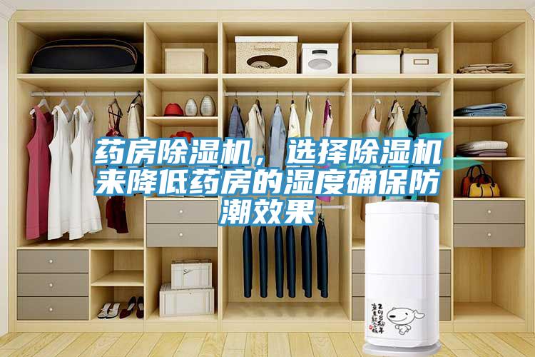 药房除湿机，选择除湿机来降低药房的湿度确保防潮效果