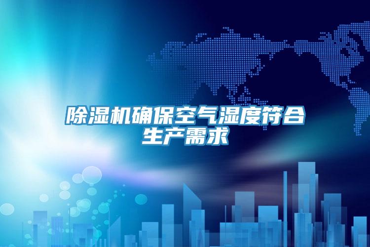 除湿机确保空气湿度符合生产需求