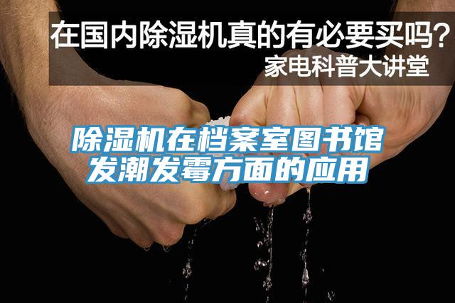 除湿机在档案室图书馆发潮发霉方面的应用