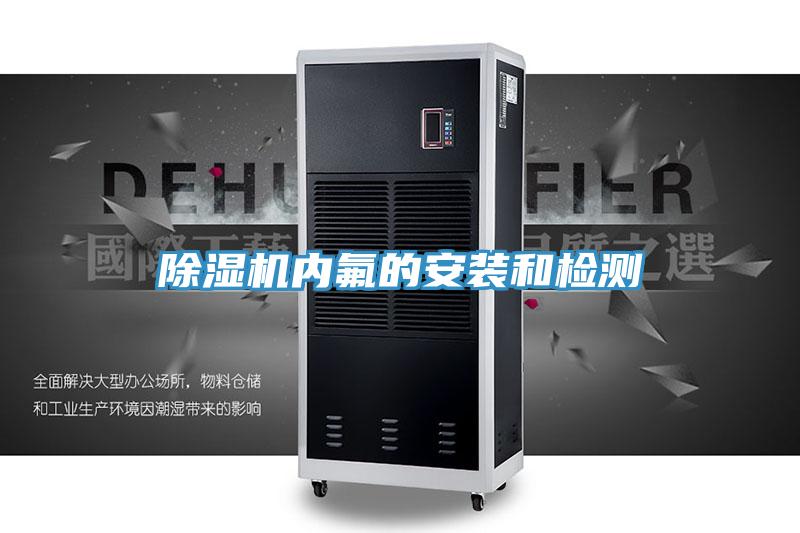 除湿机内氟的安装和检测