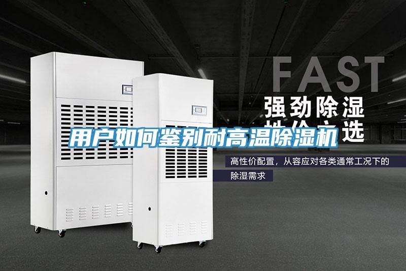 用户如何鉴别耐高温除湿机