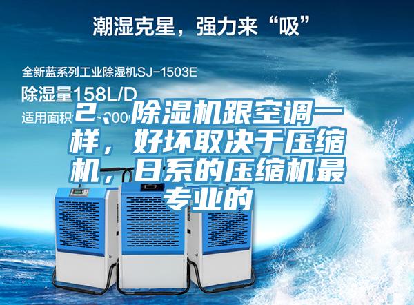 2、除湿机跟空调一样，好坏取决于压缩机，日系的压缩机最专业的