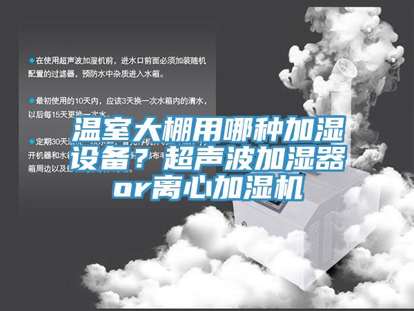 温室大棚用哪种加湿设备？超声波加湿器or离心加湿机