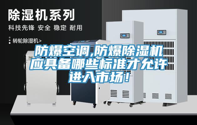 防爆空调,防爆除湿机应具备哪些标准才允许进入市场！