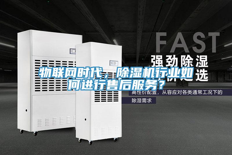 物联网时代，除湿机行业如何进行售后服务？