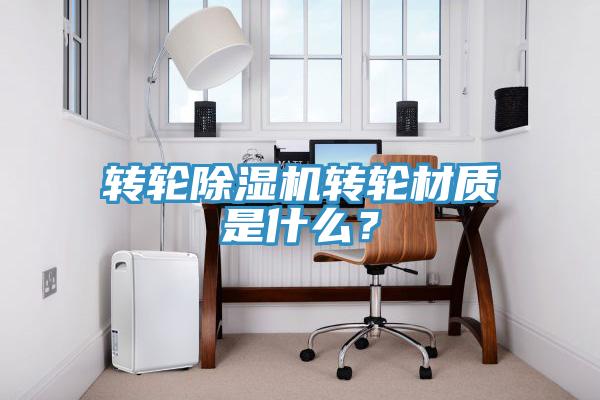 转轮除湿机转轮材质是什么？
