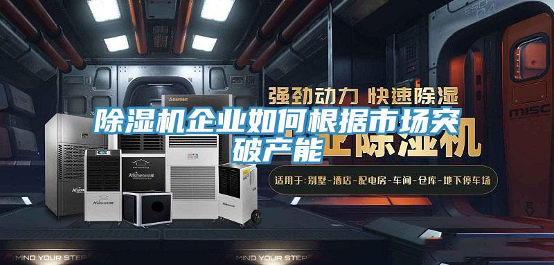 除湿机企业如何根据市场突破产能