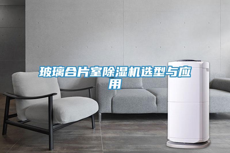 玻璃合片室除湿机选型与应用